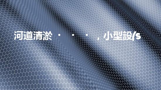 河道清淤，小型設(shè)備助力高效施工